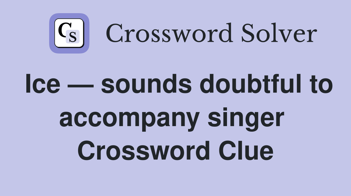 Ice — sounds doubtful to accompany singer  Crossword Clue