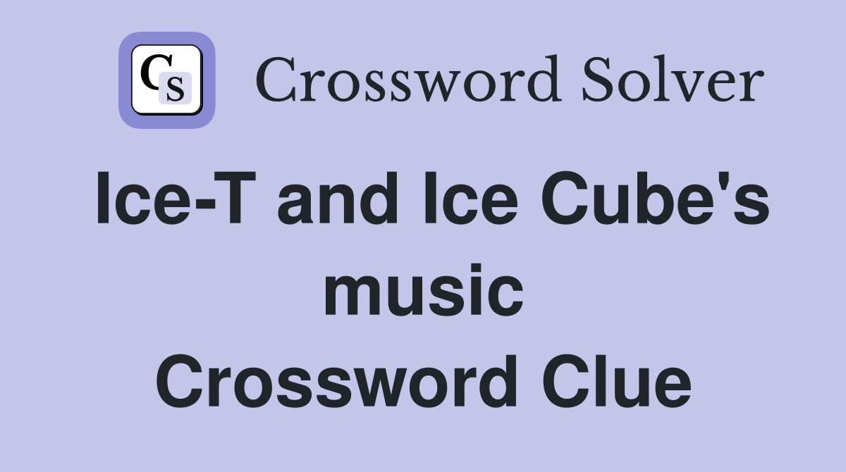 Ice-T and Ice Cube's music Crossword Clue