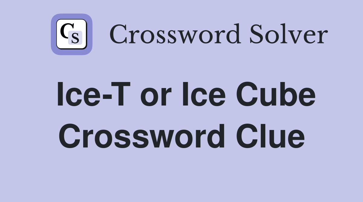 Ice-T or Ice Cube Crossword Clue