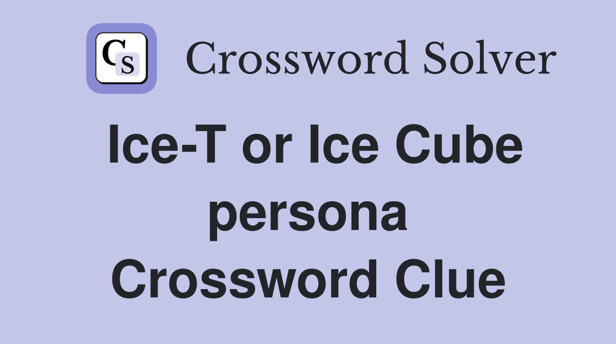 Ice-T or Ice Cube persona Crossword Clue