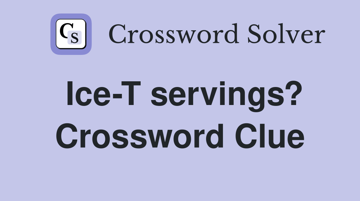 Ice-T servings? Crossword Clue