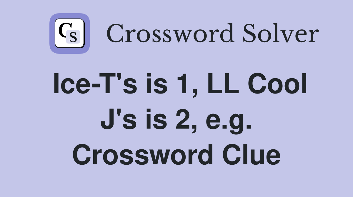 Ice-T's is 1, LL Cool J's is 2, e.g. Crossword Clue