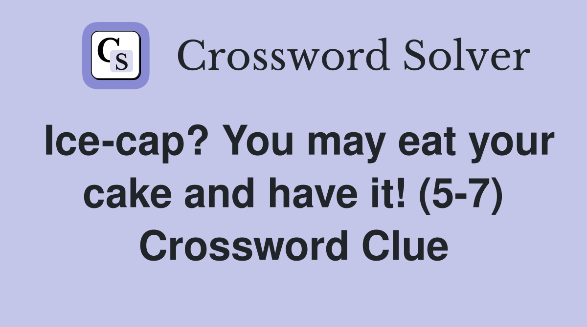 Ice-cap? You may eat your cake and have it! (5-7) Crossword Clue
