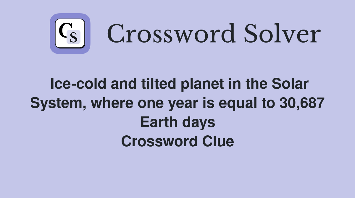 Ice-cold and tilted planet in the Solar System, where one year is equal to 30,687 Earth days Crossword Clue