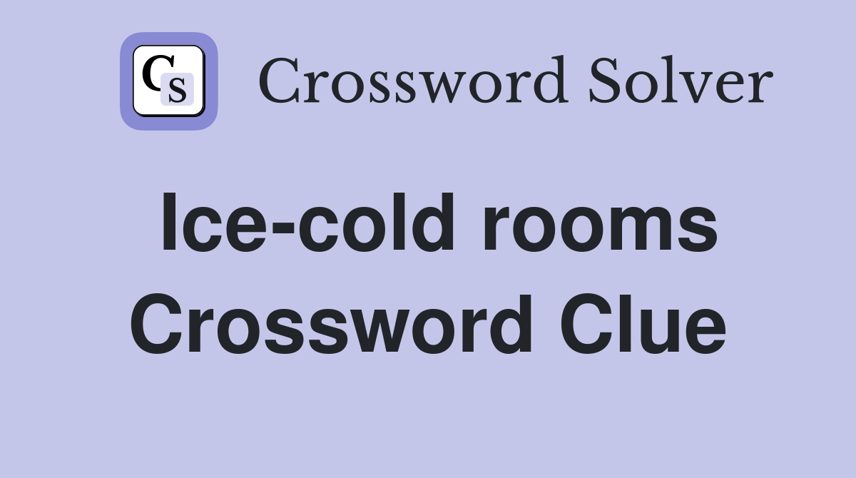Ice-cold rooms Crossword Clue