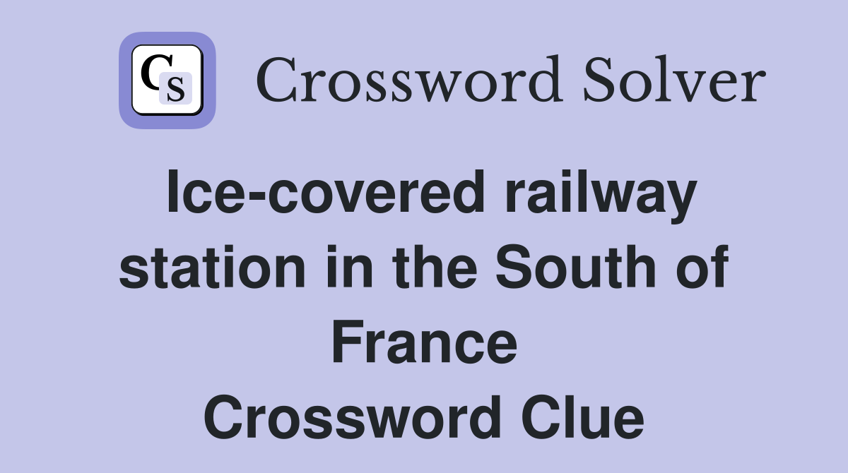 Ice-covered railway station in the South of France Crossword Clue