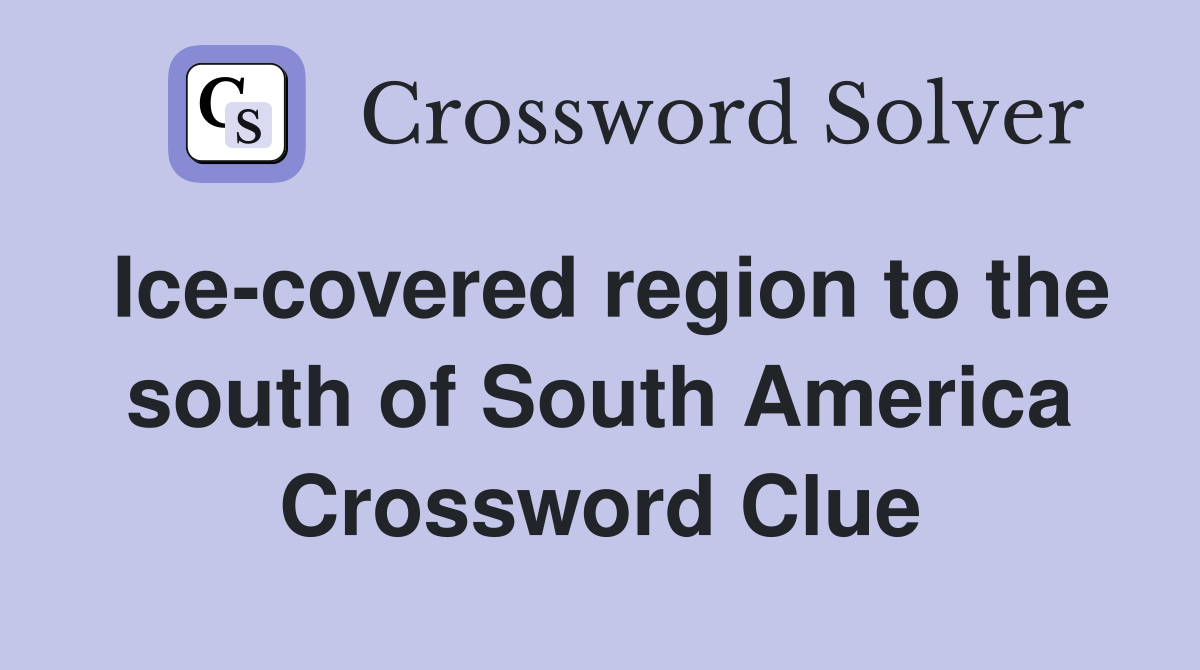Ice-covered region to the south of South America Crossword Clue