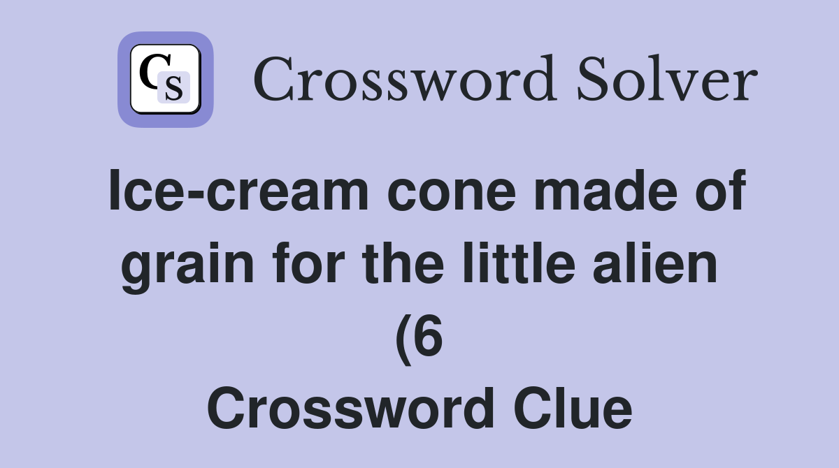Ice cream cone made of grain for the little alien (6) Crossword Clue Ice cream cone made of grain for the little alien (6) Crossword Clue