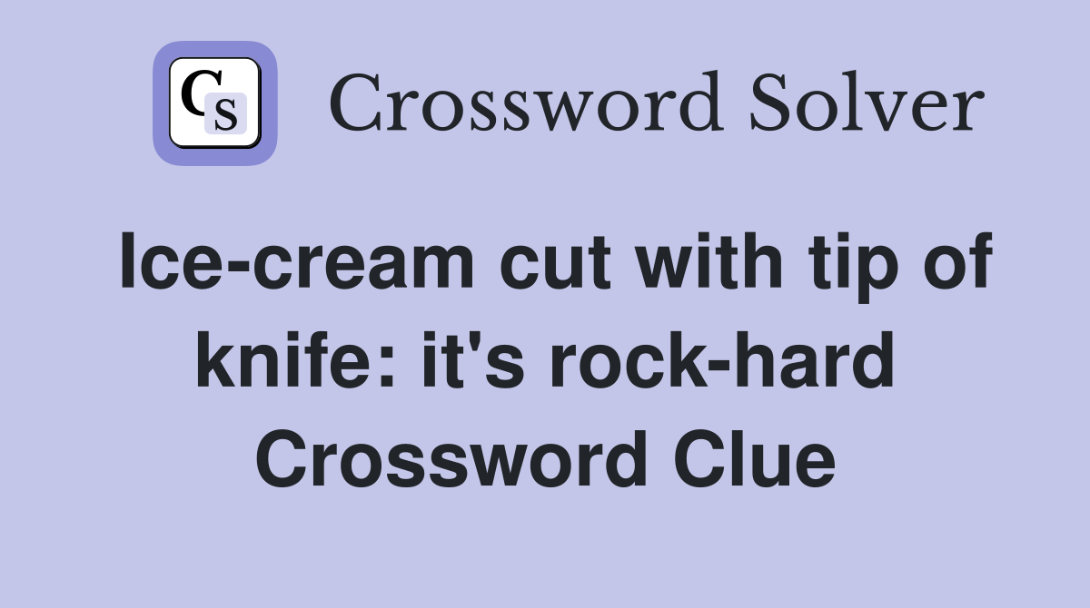 Ice-cream cut with tip of knife: it's rock-hard Crossword Clue
