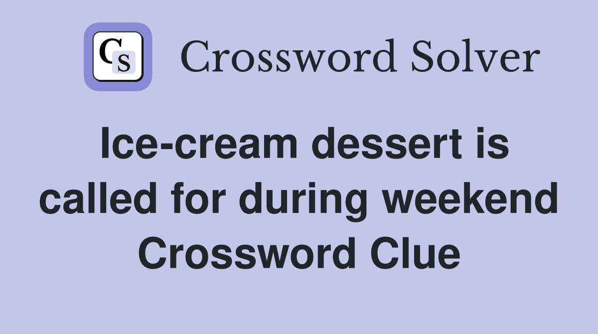 Ice-cream dessert is called for during weekend Crossword Clue