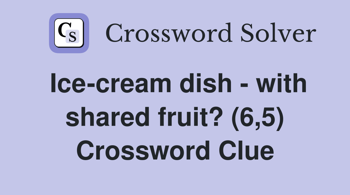 Ice-cream dish - with shared fruit? (6,5) Crossword Clue