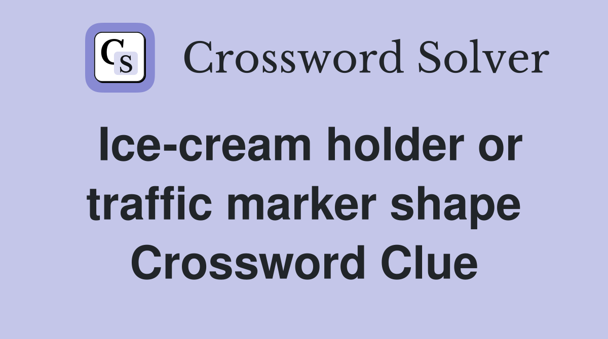 Ice-cream holder or traffic marker shape Crossword Clue