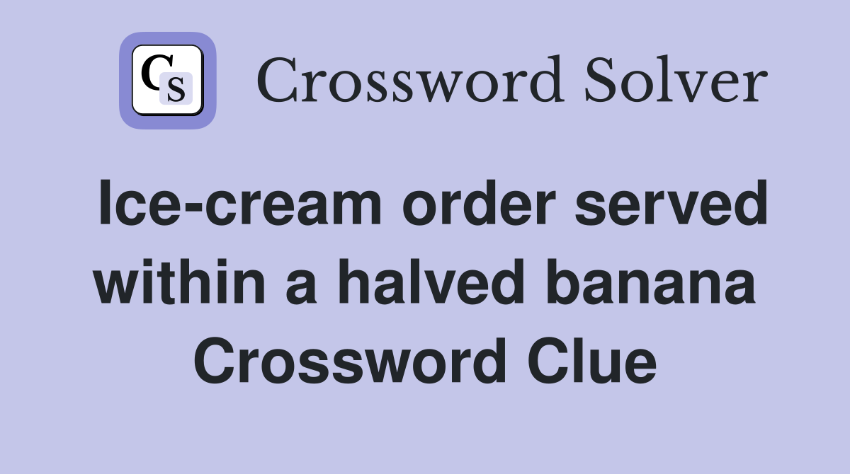Ice-cream order served within a halved banana Crossword Clue