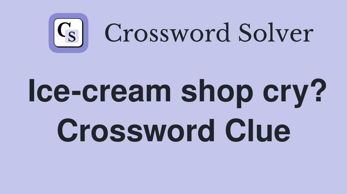 Ice-cream shop cry? Crossword Clue