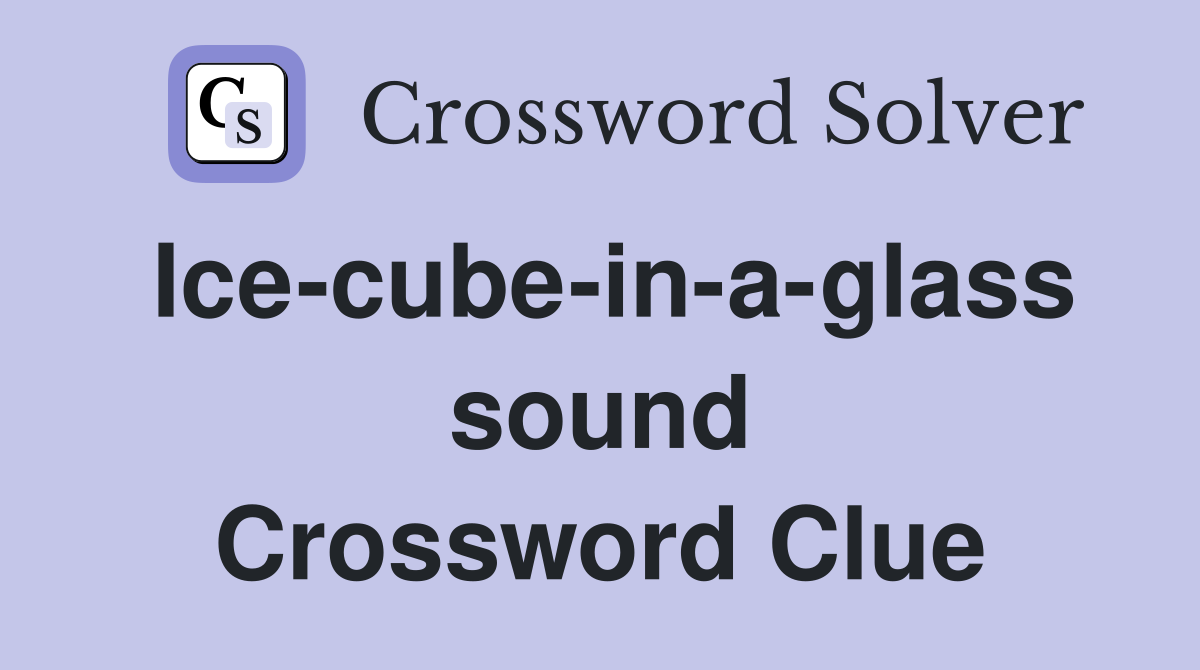 Ice-cube-in-a-glass sound Crossword Clue