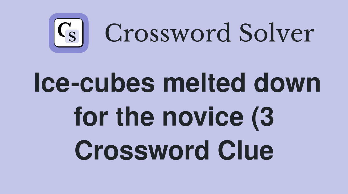 Ice cubes melted down for the novice (3) Crossword Clue Answers Ice cubes melted down for the novice (3) Crossword Clue Answers