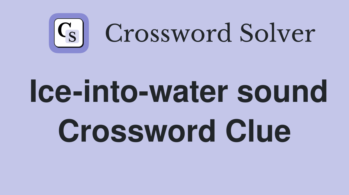 Ice-into-water sound Crossword Clue