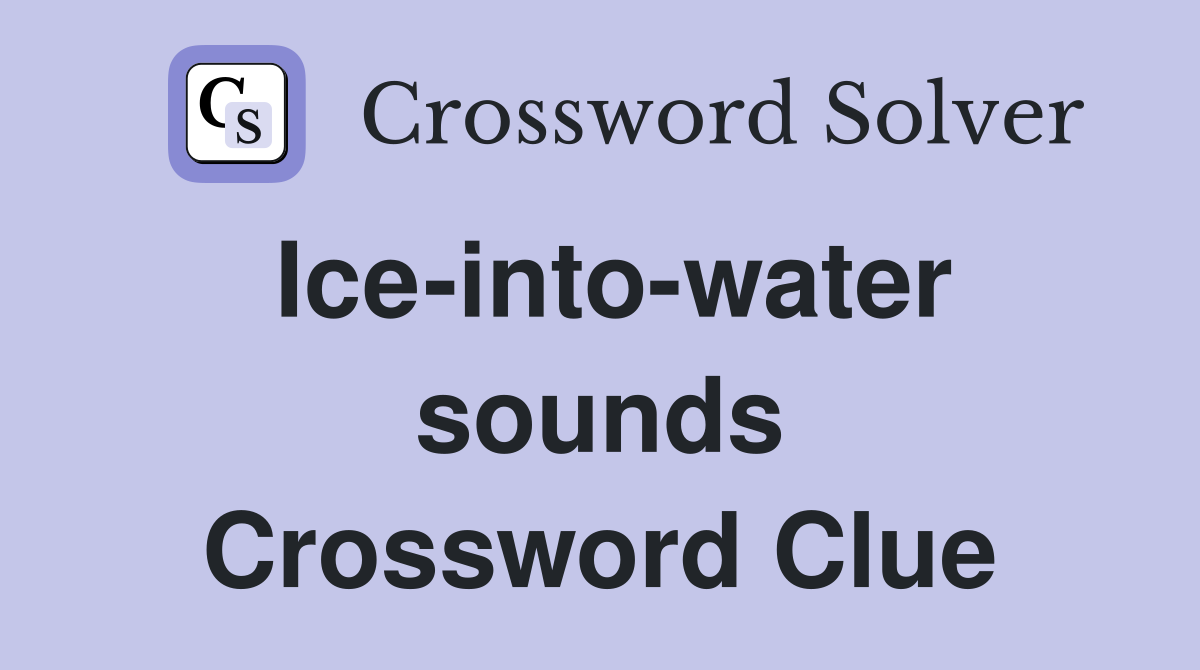 Ice-into-water sounds Crossword Clue