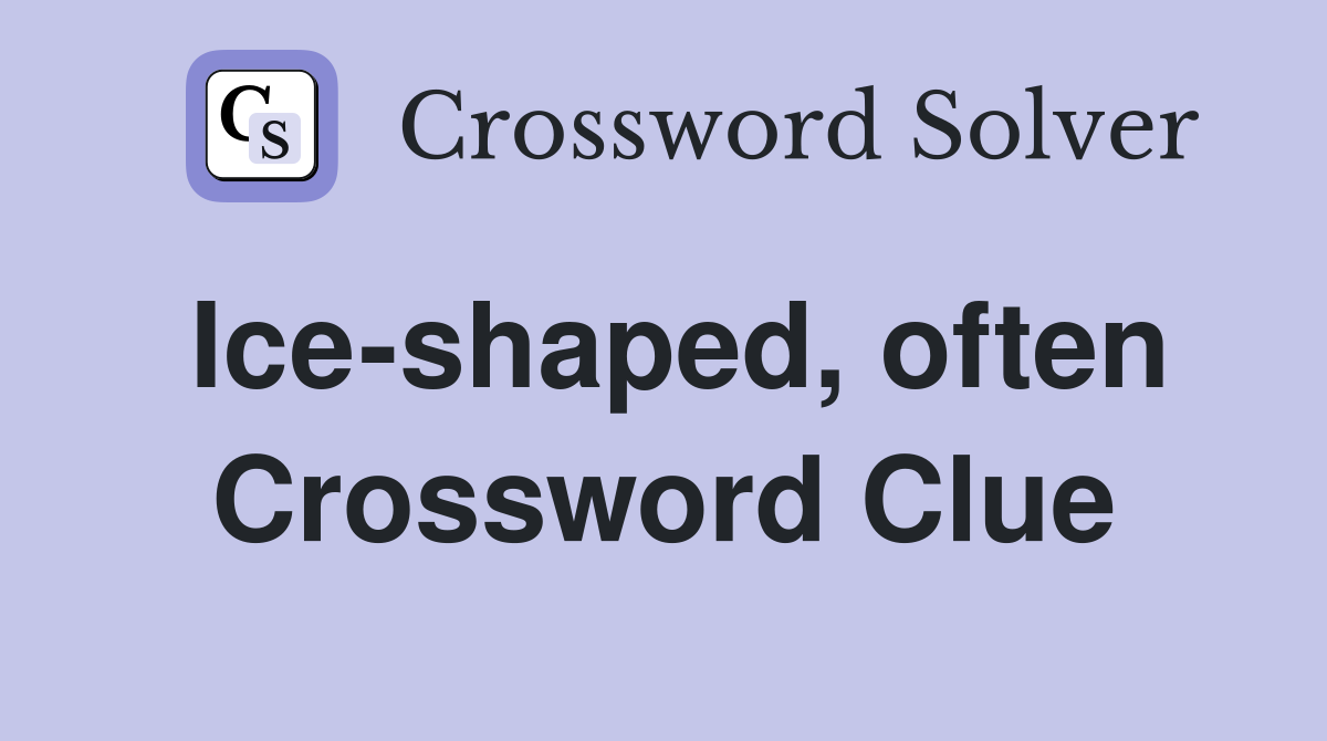 Ice-shaped, often Crossword Clue