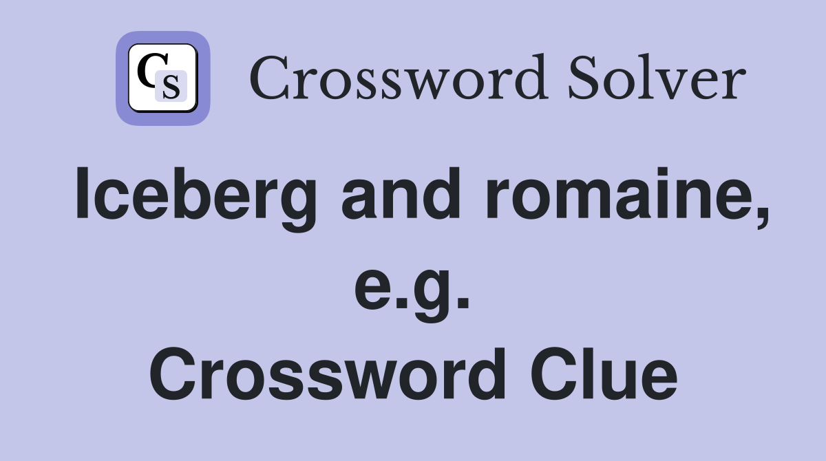Iceberg and romaine, e.g. Crossword Clue