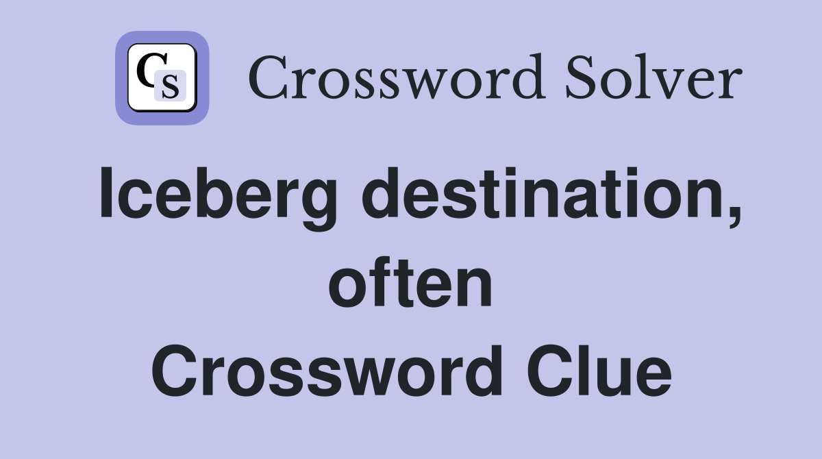 Iceberg destination, often Crossword Clue