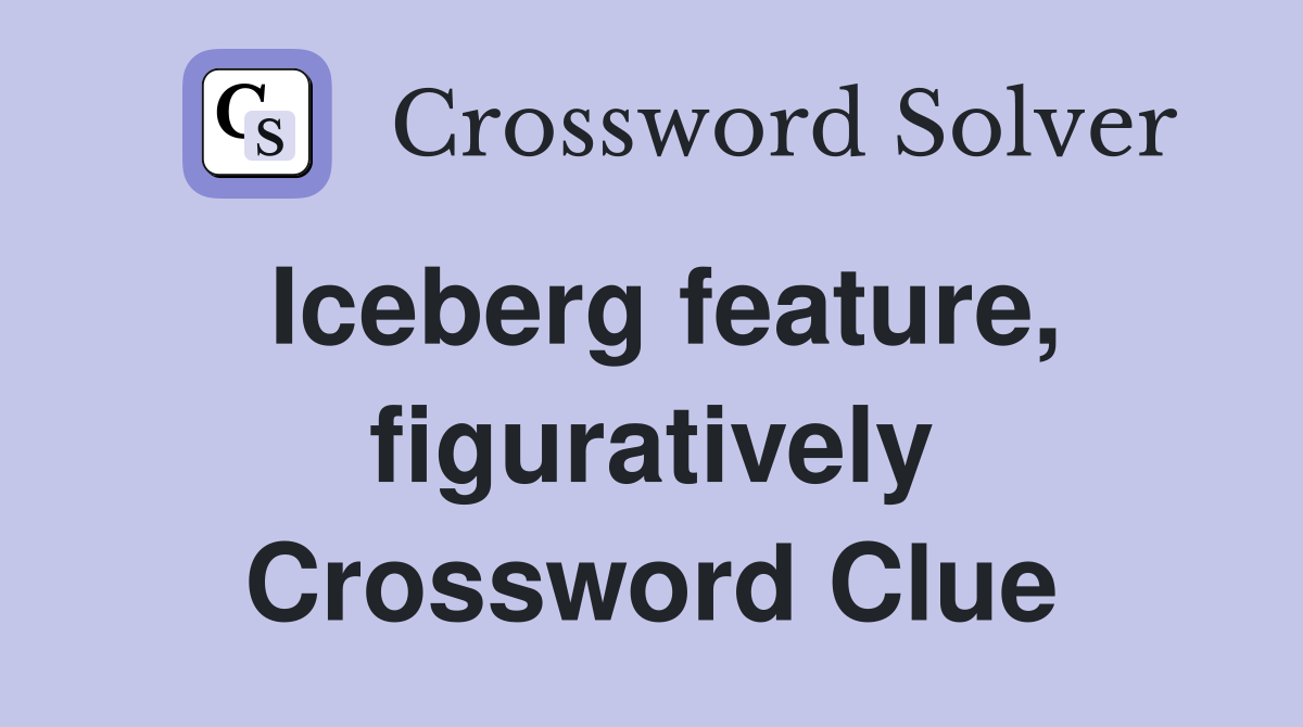 Iceberg feature, figuratively Crossword Clue