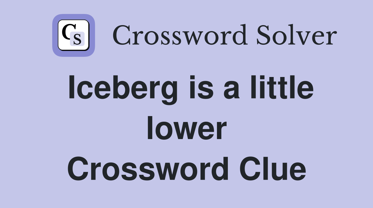 Iceberg is a little lower Crossword Clue