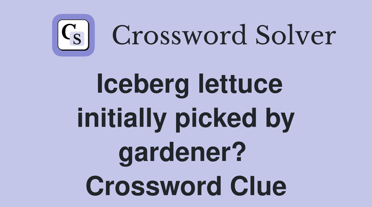 Iceberg lettuce initially picked by gardener?  Crossword Clue