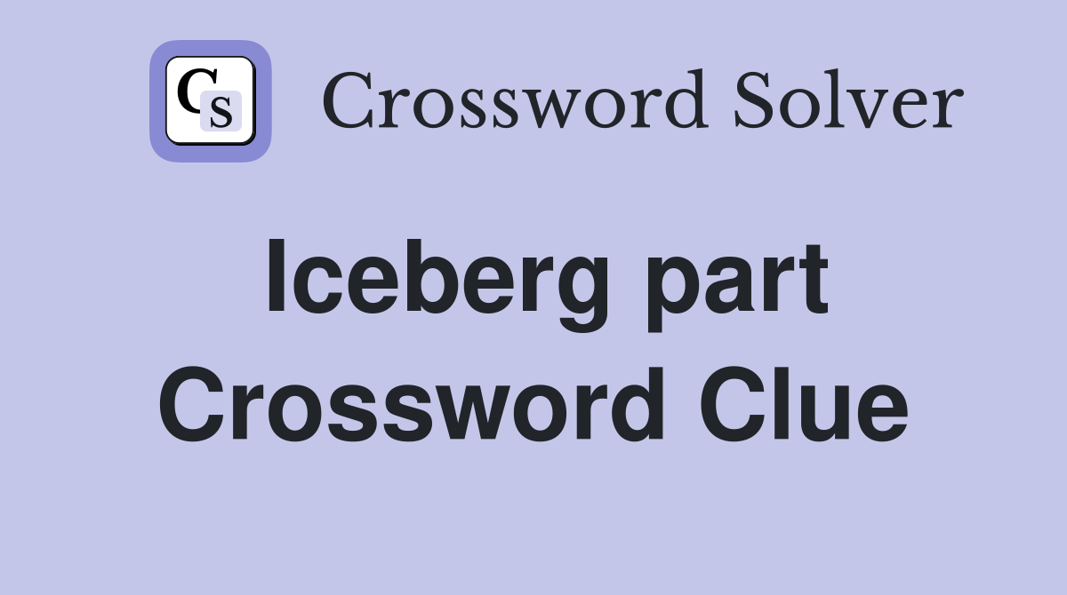 Iceberg part Crossword Clue