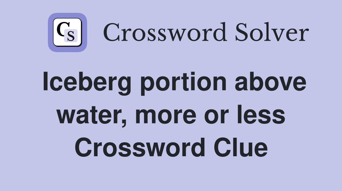 Iceberg portion above water, more or less Crossword Clue