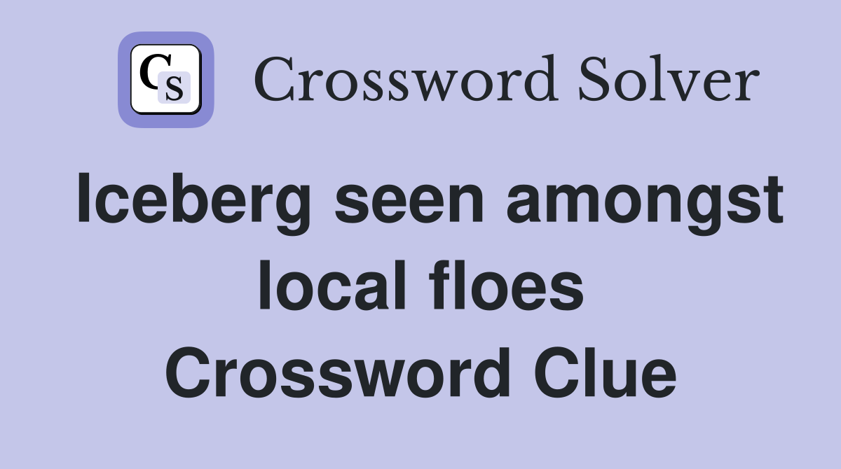 Iceberg seen amongst local floes Crossword Clue