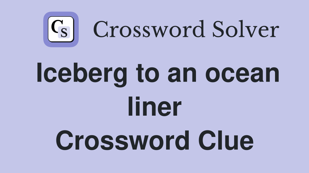 Iceberg to an ocean liner Crossword Clue