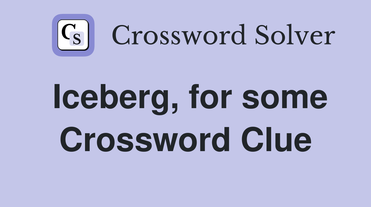 Iceberg, for some Crossword Clue