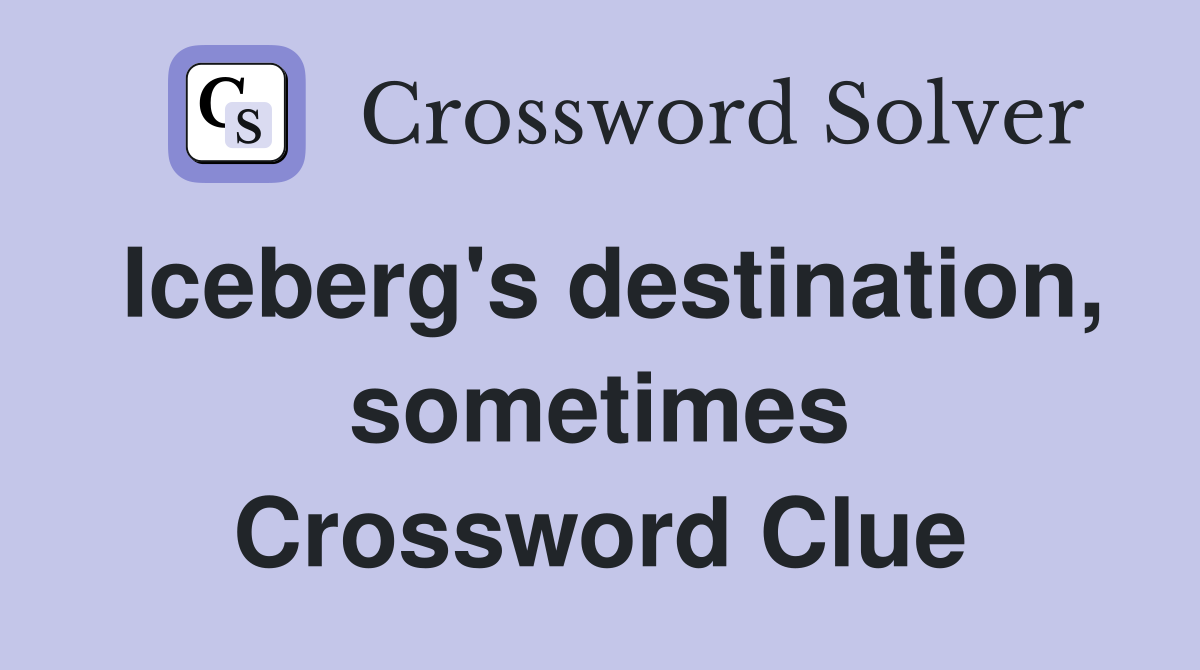 Iceberg's destination, sometimes Crossword Clue