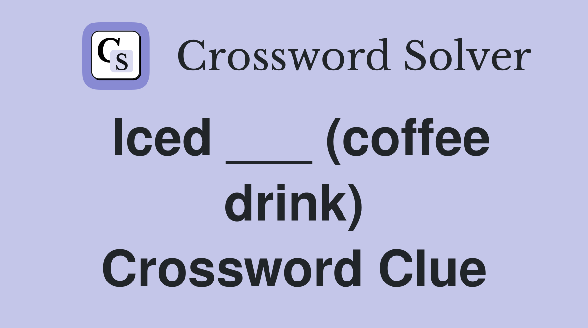 Iced ___ (coffee drink) Crossword Clue