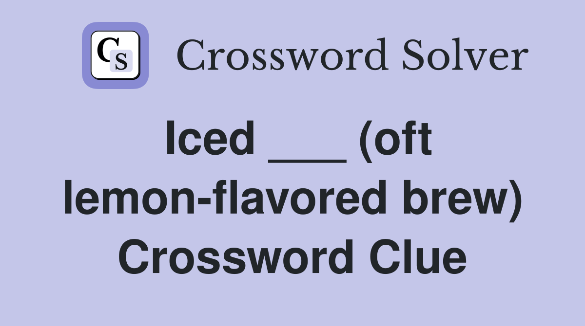 Iced ___ (oft lemon-flavored brew) Crossword Clue