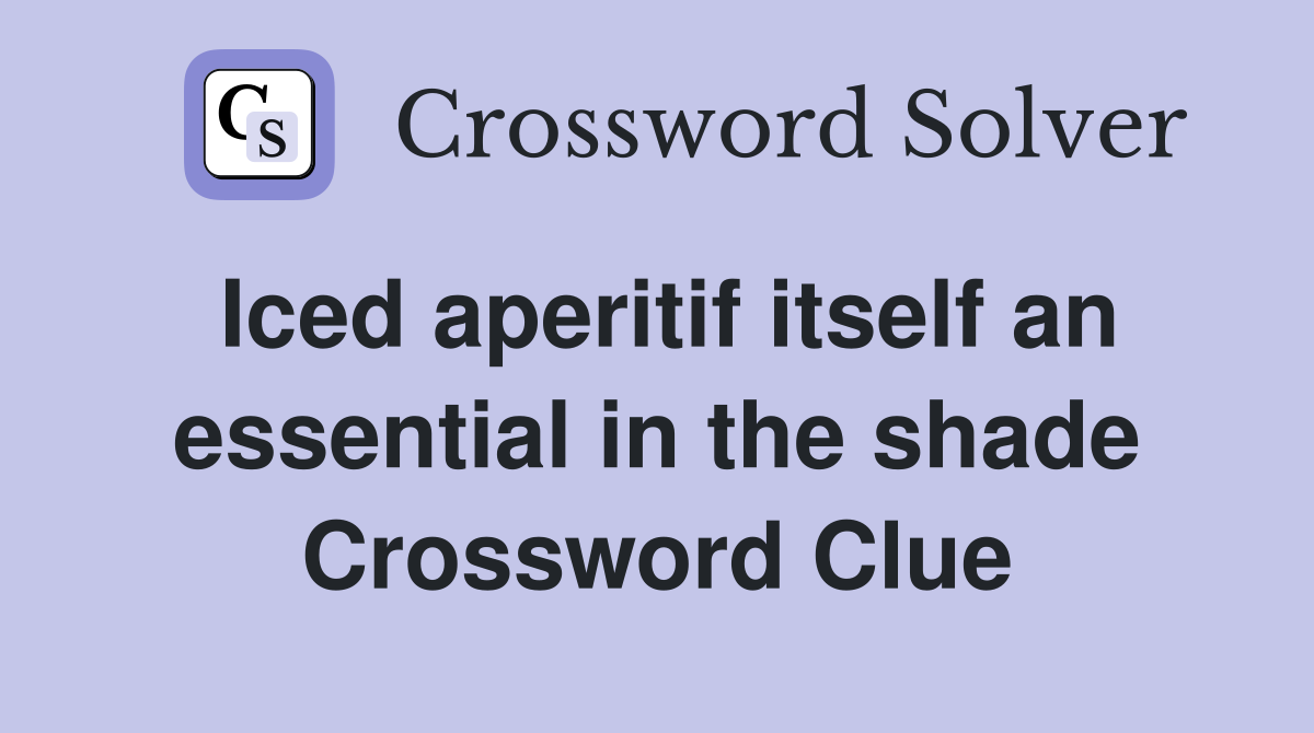Iced aperitif itself an essential in the shade Crossword Clue