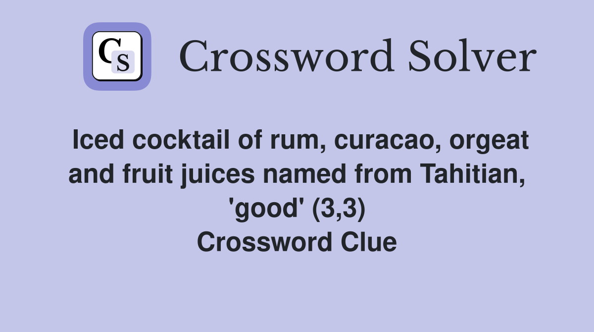 Iced cocktail of rum, curacao, orgeat and fruit juices named from Tahitian, 'good' (3,3) Crossword Clue