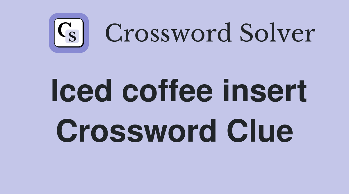 Iced coffee insert Crossword Clue