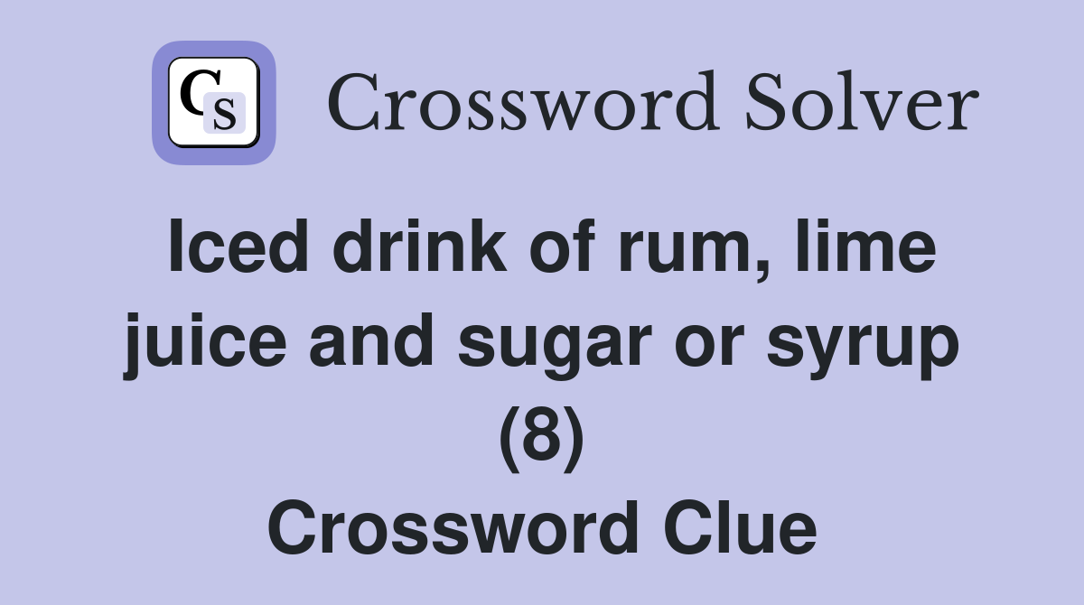 Iced drink of rum, lime juice and sugar or syrup (8) Crossword Clue