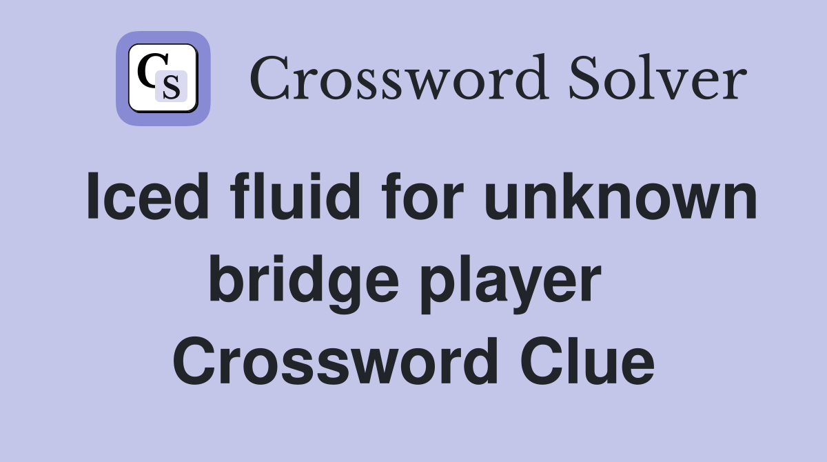 Iced fluid for unknown bridge player  Crossword Clue