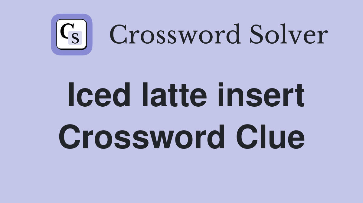 Iced latte insert Crossword Clue