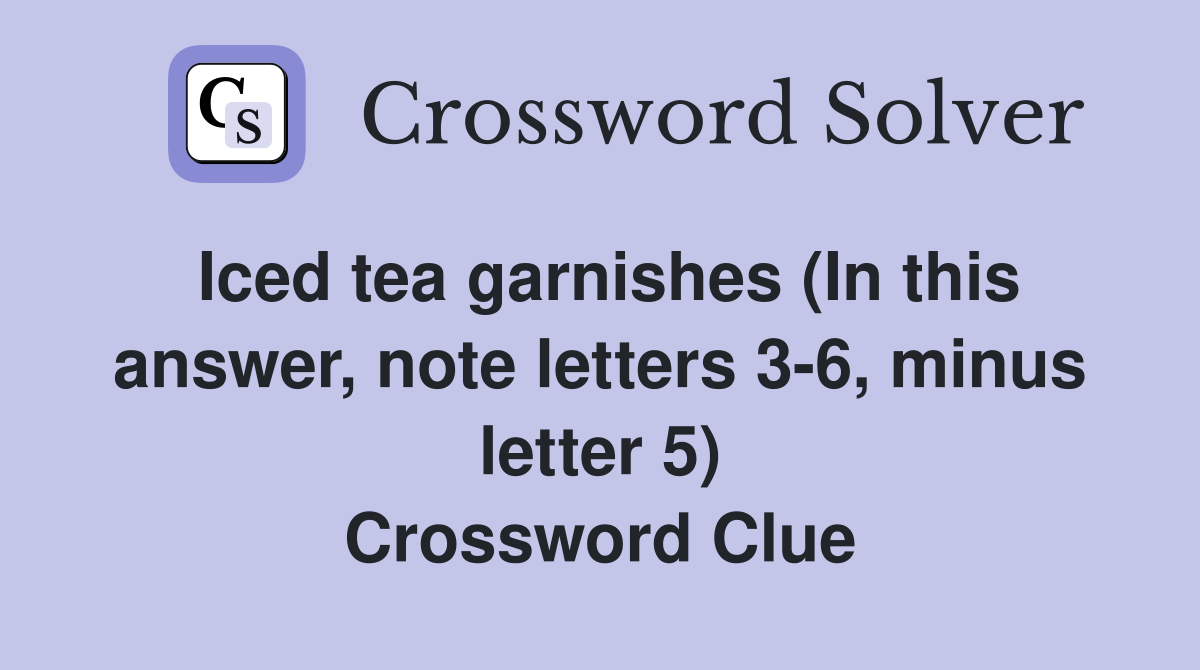 Iced tea garnishes (In this answer, note letters 3-6, minus letter 5) Crossword Clue