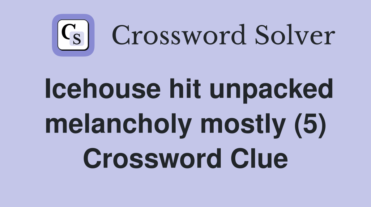 Icehouse hit unpacked melancholy mostly (5) Crossword Clue