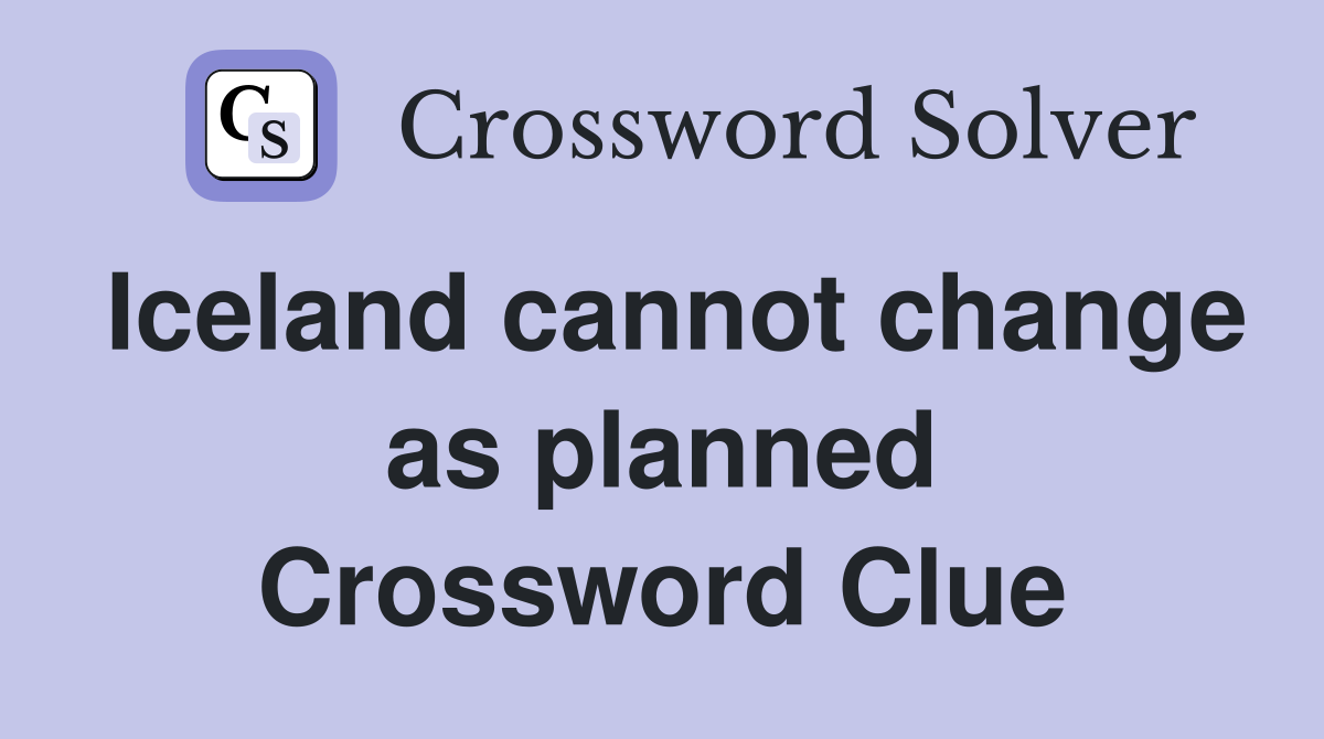 Iceland cannot change as planned Crossword Clue