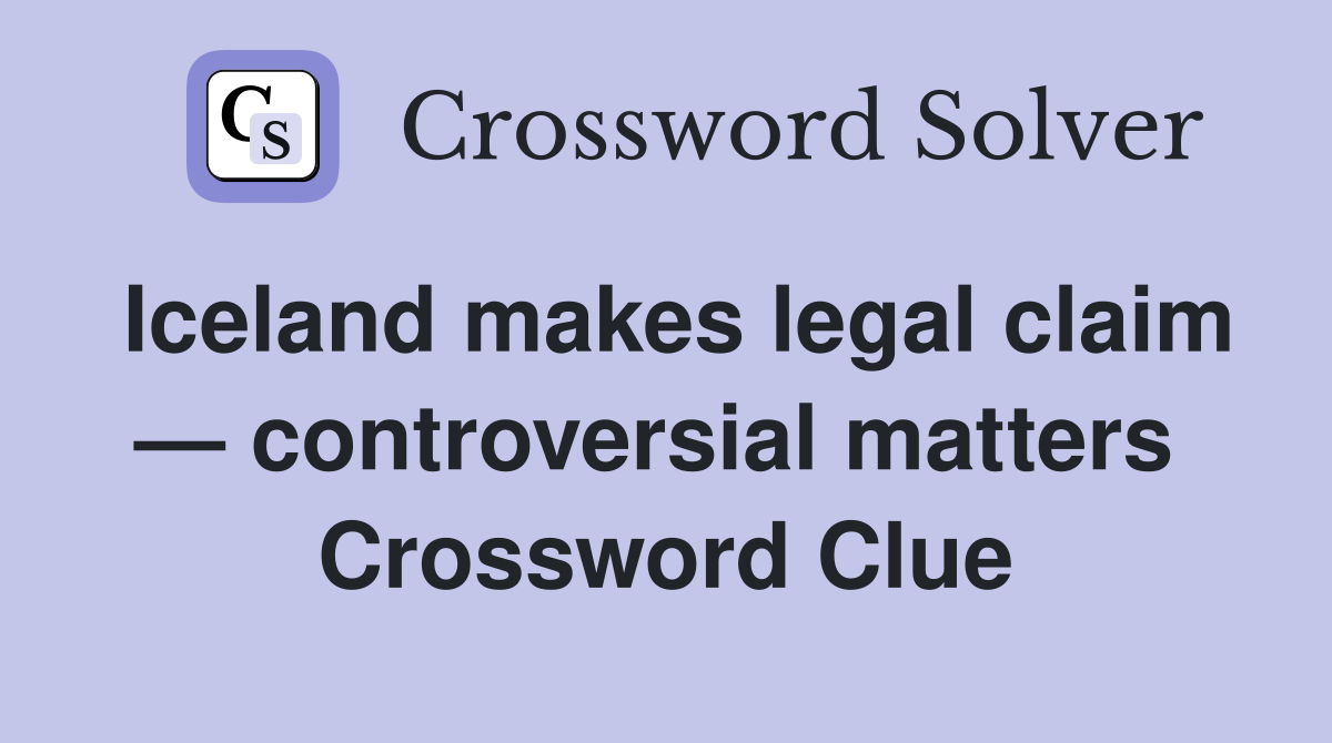 Iceland makes legal claim — controversial matters  Crossword Clue