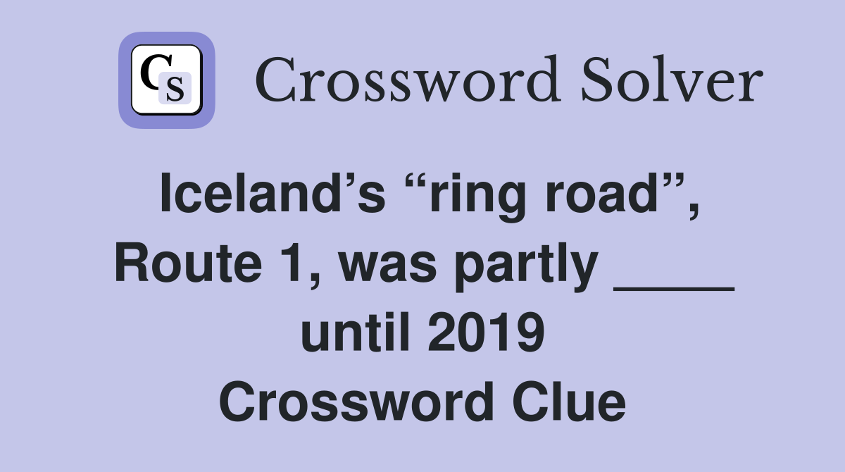 Iceland’s “ring road”, Route 1, was partly ____ until 2019 Crossword Clue