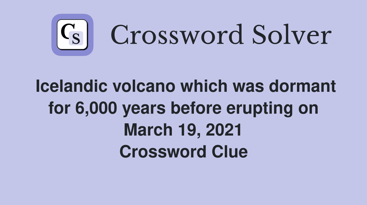Icelandic volcano which was dormant for 6,000 years before erupting on March 19, 2021 Crossword Clue
