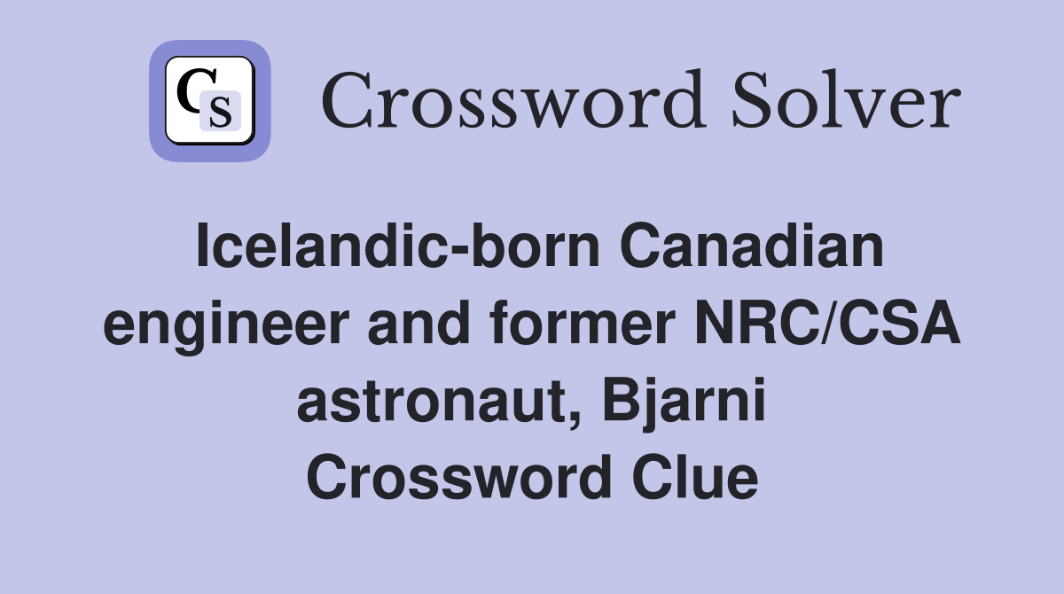 Icelandic-born Canadian engineer and former NRC/CSA astronaut, Bjarni Crossword Clue