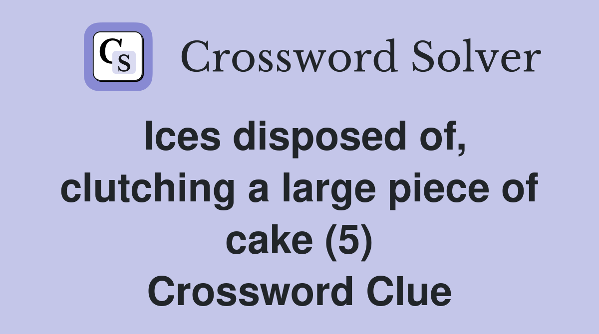 Ices disposed of, clutching a large piece of cake (5) Crossword Clue